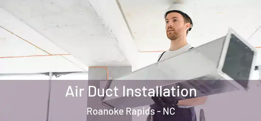  Air Duct Installation Roanoke Rapids - NC