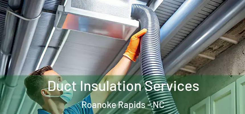  Duct Insulation Services Roanoke Rapids - NC
