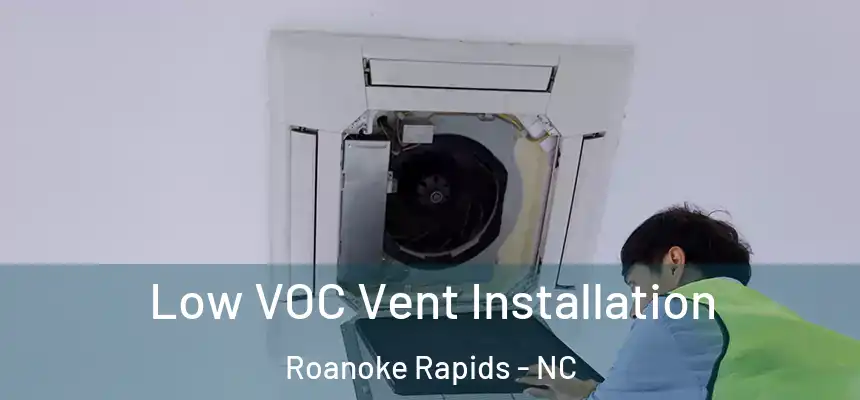  Low VOC Vent Installation Roanoke Rapids - NC